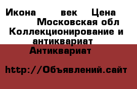 Икона 17-18 век  › Цена ­ 40 000 - Московская обл. Коллекционирование и антиквариат » Антиквариат   